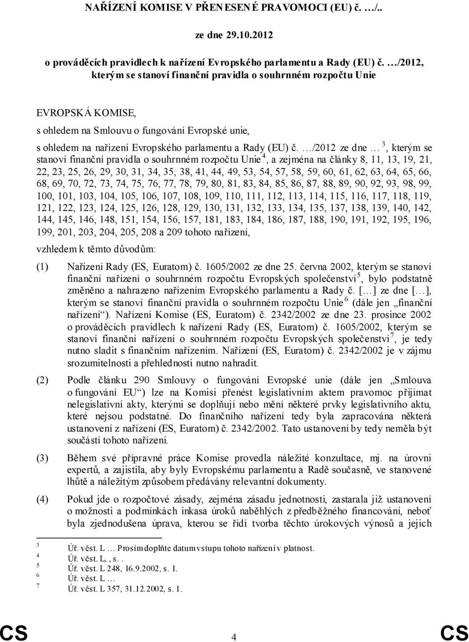 /2012 ze dne 3, kterým se stanoví finanční pravidla o souhrnném rozpočtu Unie 4, a zejména na články 8, 11, 13, 19, 21, 22, 23, 25, 26, 29, 30, 31, 34, 35, 38, 41, 44, 49, 53, 54, 57, 58, 59, 60, 61,