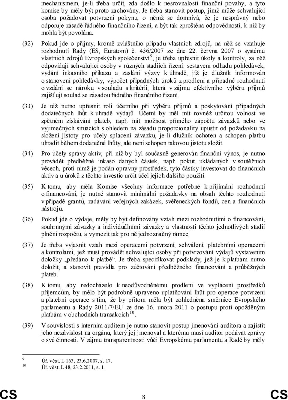 k níž by mohla být povolána. (32) Pokud jde o příjmy, kromě zvláštního případu vlastních zdrojů, na něž se vztahuje rozhodnutí Rady (ES, Euratom) č. 436/2007 ze dne 22.