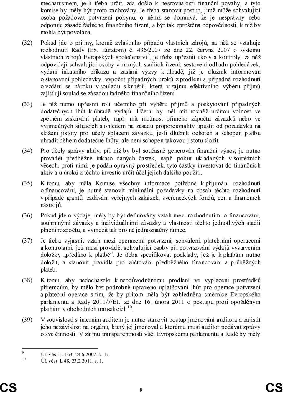 k níž by mohla být povolána. (32) Pokud jde o příjmy, kromě zvláštního případu vlastních zdrojů, na něž se vztahuje rozhodnutí Rady (ES, Euratom) č. 436/2007 ze dne 22.