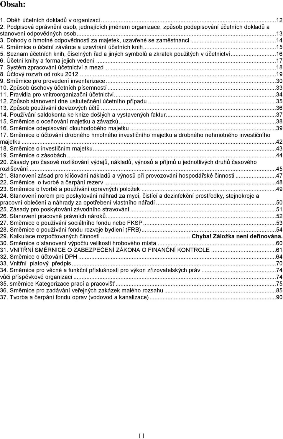 Seznam účetních knih, číselných řad a jiných symbolů a zkratek použitých v účetnictví... 16 6. Účetní knihy a forma jejich vedení... 17 7. Systém zpracování účetnictví a mezd... 18 8.