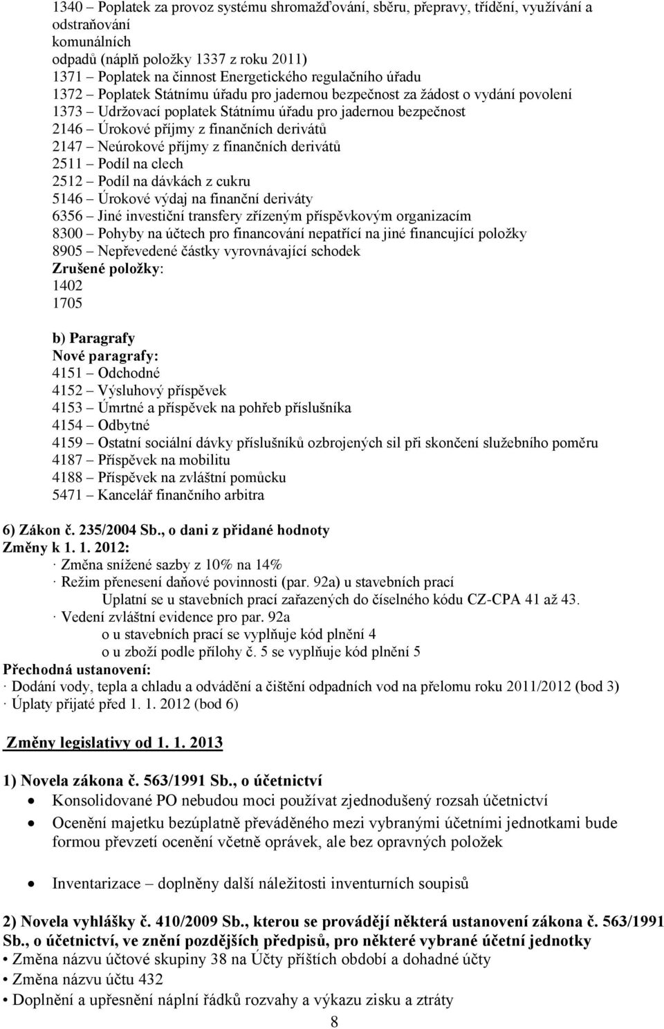 derivátů 2147 Neúrokové příjmy z finančních derivátů 2511 Podíl na clech 2512 Podíl na dávkách z cukru 5146 Úrokové výdaj na finanční deriváty 6356 Jiné investiční transfery zřízeným příspěvkovým