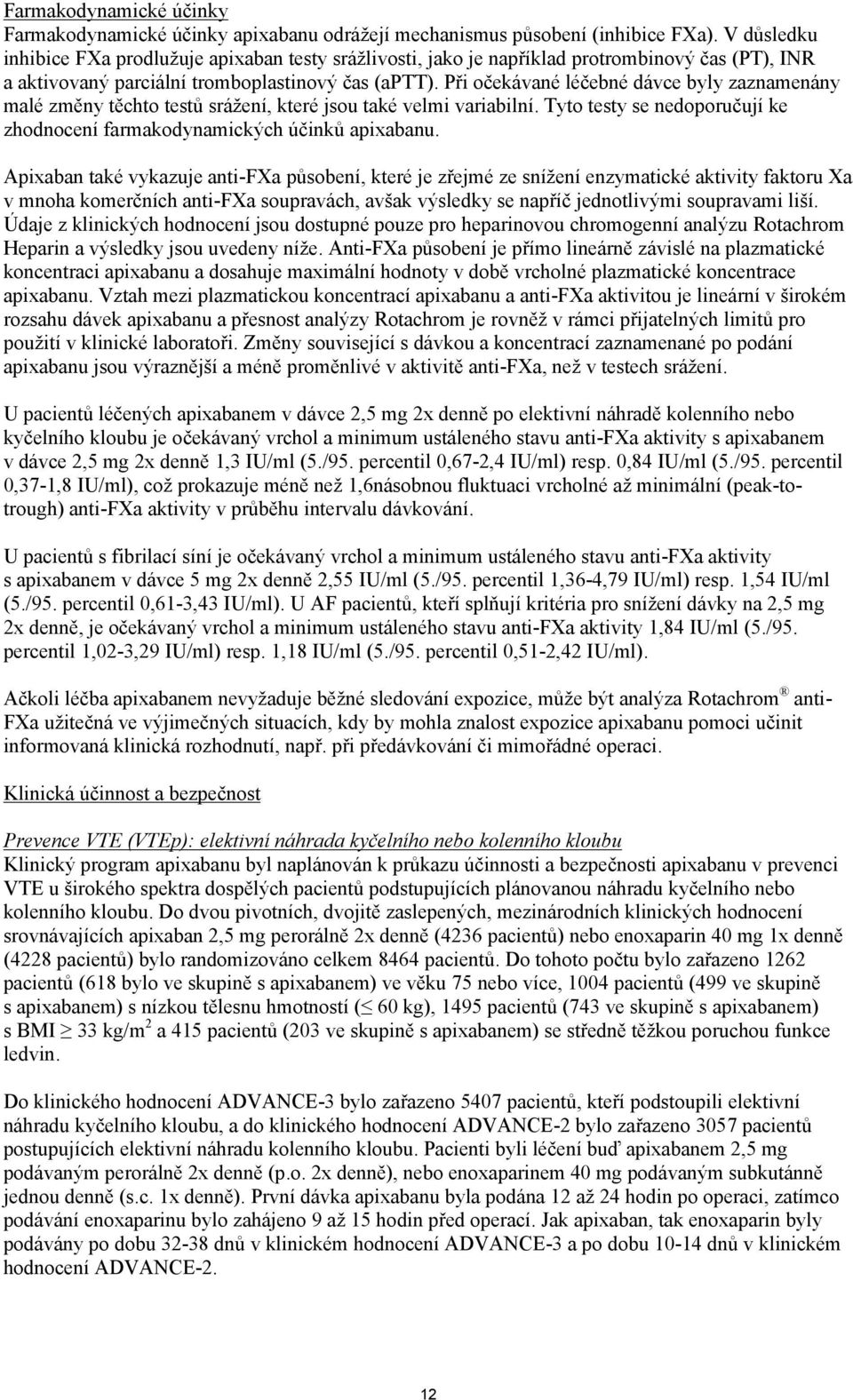 Při očekávané léčebné dávce byly zaznamenány malé změny těchto testů srážení, které jsou také velmi variabilní. Tyto testy se nedoporučují ke zhodnocení farmakodynamických účinků apixabanu.