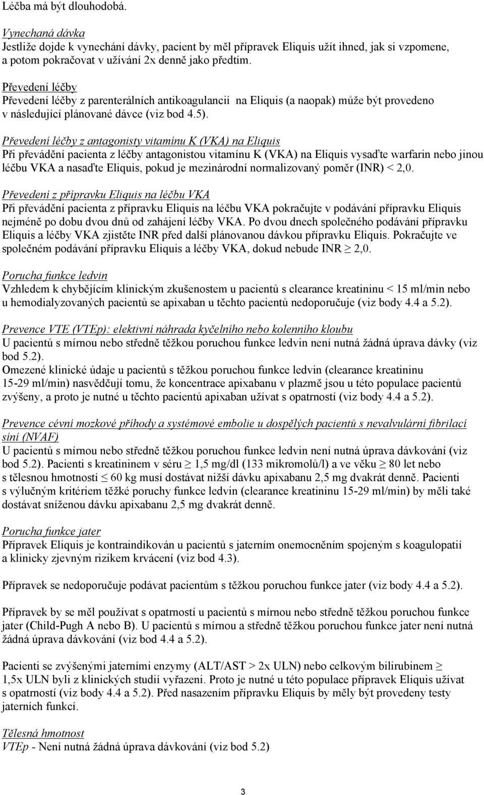 Převedení léčby z antagonisty vitamínu K (VKA) na Eliquis Při převádění pacienta z léčby antagonistou vitamínu K (VKA) na Eliquis vysaďte warfarin nebo jinou léčbu VKA a nasaďte Eliquis, pokud je