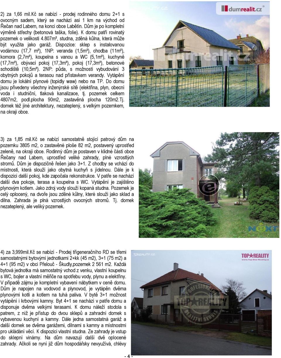 Dispozice: sklep s instalovanou vodárnou (17,7 m²), 1NP: veranda (1,5m²), chodba (11m²), komora (2,7m²), koupelna s vanou a WC (5,1m²), kuchyně (17,7m²), obývací pokoj (17,3m²), pokoj (17,3m²),