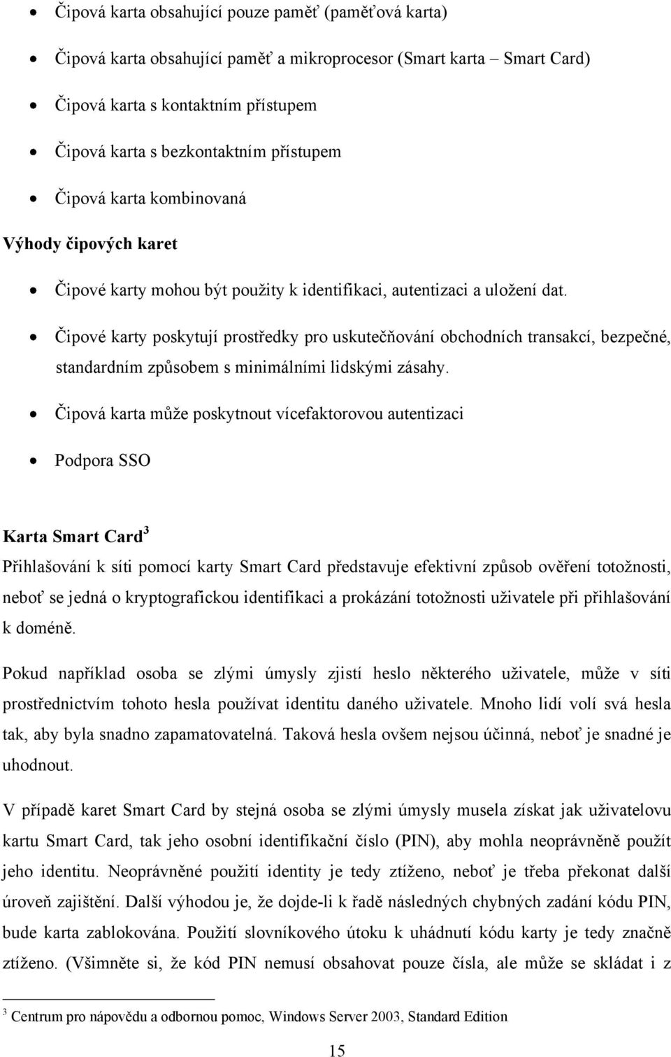 Čipové karty poskytují prostředky pro uskutečňování obchodních transakcí, bezpečné, standardním způsobem s minimálními lidskými zásahy.