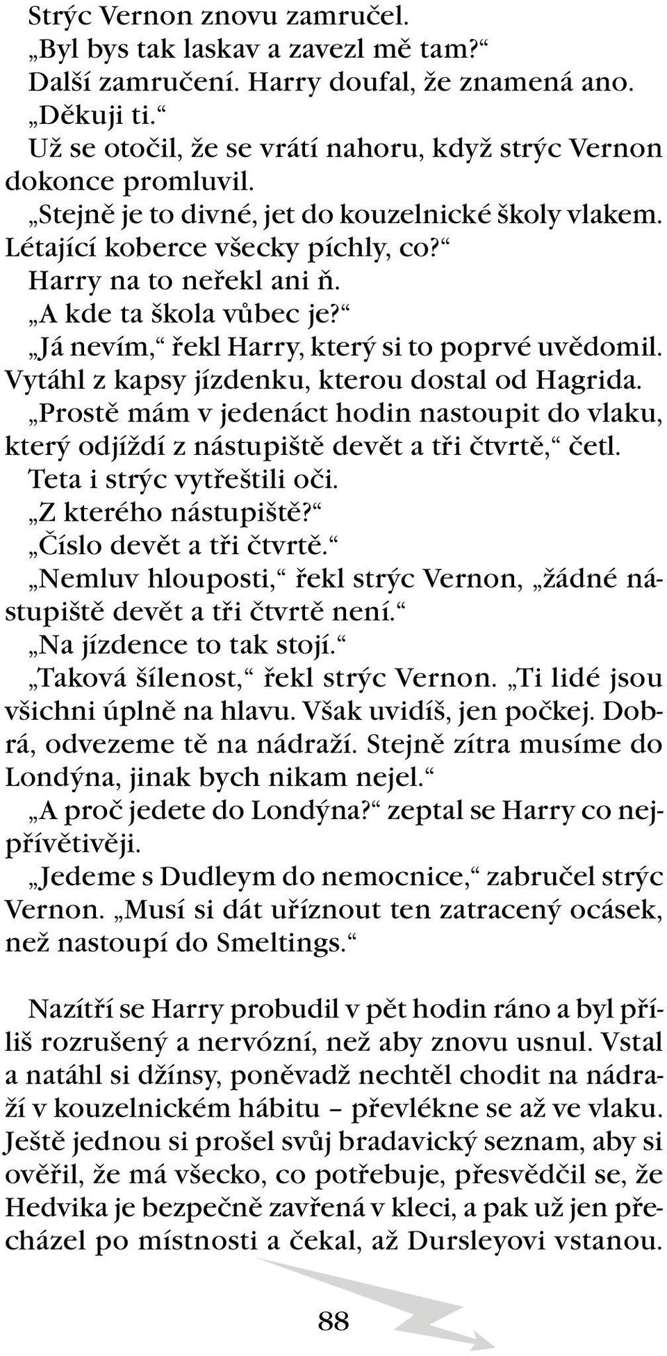 Vytáhl z kapsy jízdenku, kterou dostal od Hagrida. Prostě mám v jedenáct hodin nastoupit do vlaku, který odjíždí z nástupiště devět a tři čtvrtě, četl. Teta i strýc vytřeštili oči.