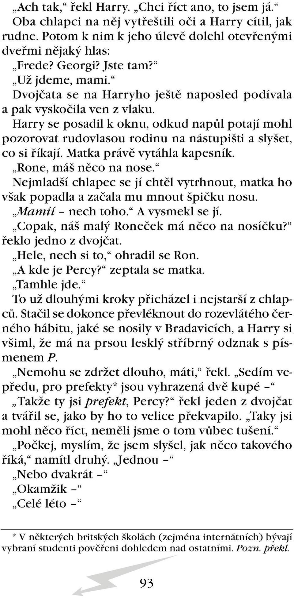 Harry se posadil k oknu, odkud napůl potají mohl pozorovat rudovlasou rodinu na nástupišti a slyšet, co si říkají. Matka právě vytáhla kapesník. Rone, máš něco na nose.