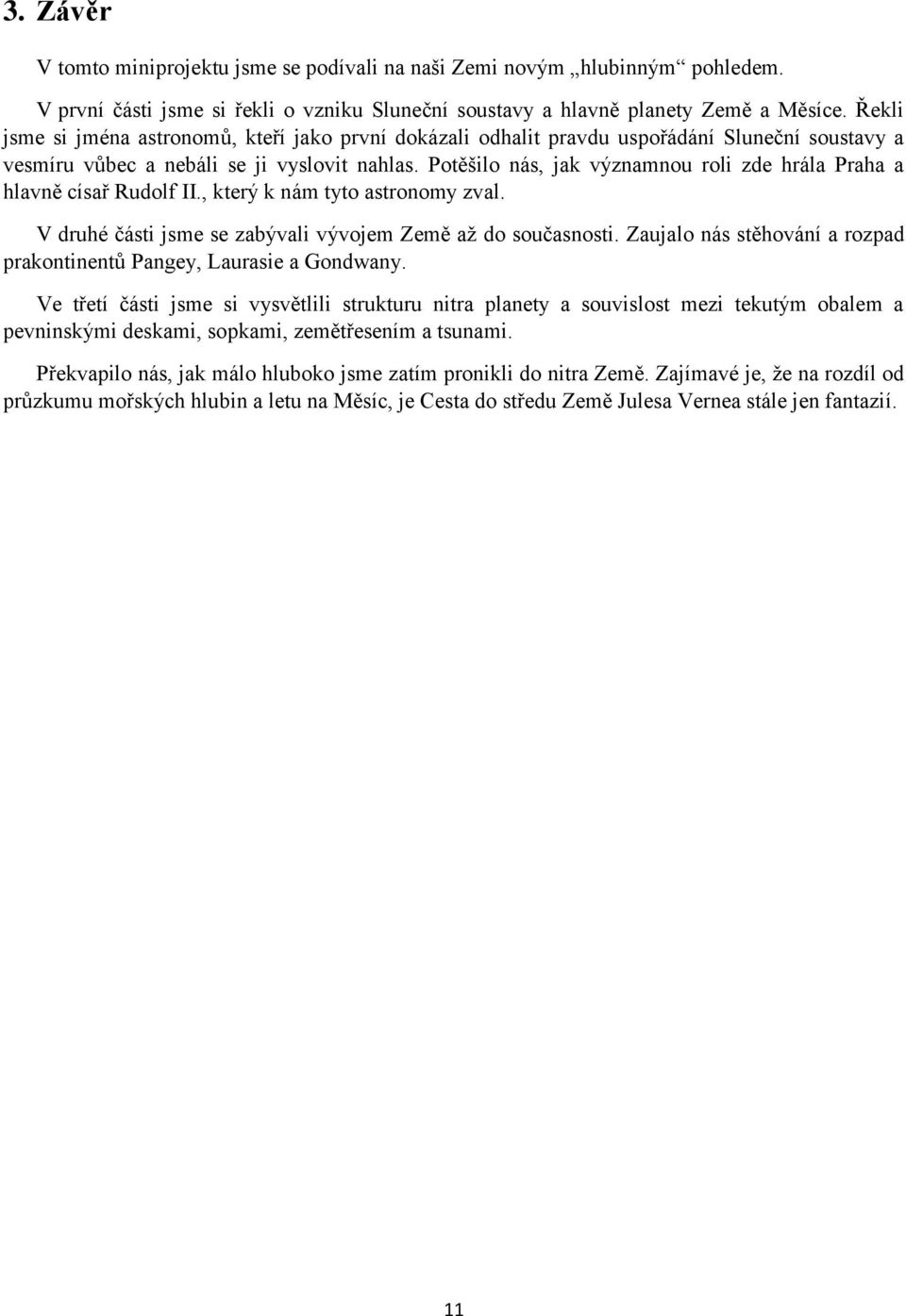 Potěšilo nás, jak významnou roli zde hrála Praha a hlavně císař Rudolf II., který k nám tyto astronomy zval. V druhé části jsme se zabývali vývojem Země až do současnosti.