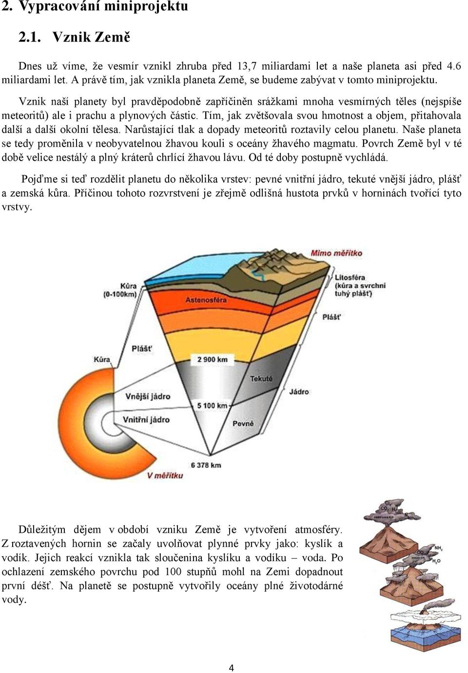 Vznik naší planety byl pravděpodobně zapříčiněn srážkami mnoha vesmírných těles (nejspíše meteoritů) ale i prachu a plynových částic.