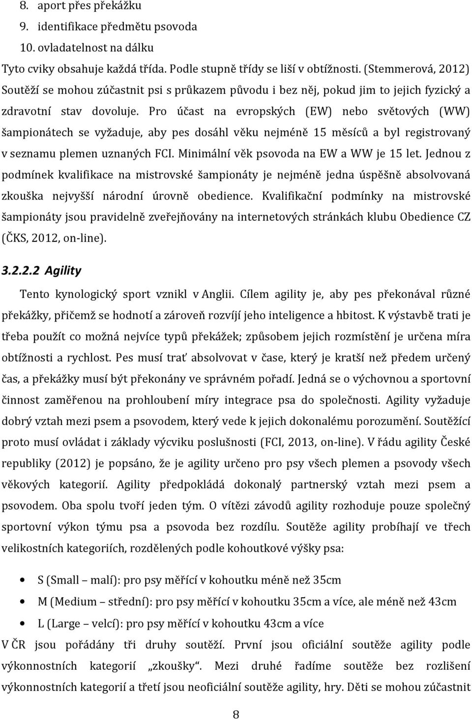 Pro účast na evropských (EW) nebo světových (WW) šampionátech se vyžaduje, aby pes dosáhl věku nejméně 15 měsíců a byl registrovaný v seznamu plemen uznaných FCI.