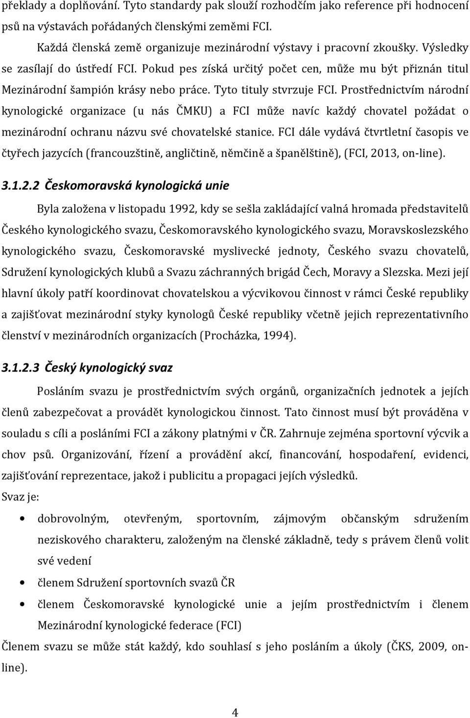 Pokud pes získá určitý počet cen, může mu být přiznán titul Mezinárodní šampión krásy nebo práce. Tyto tituly stvrzuje FCI.