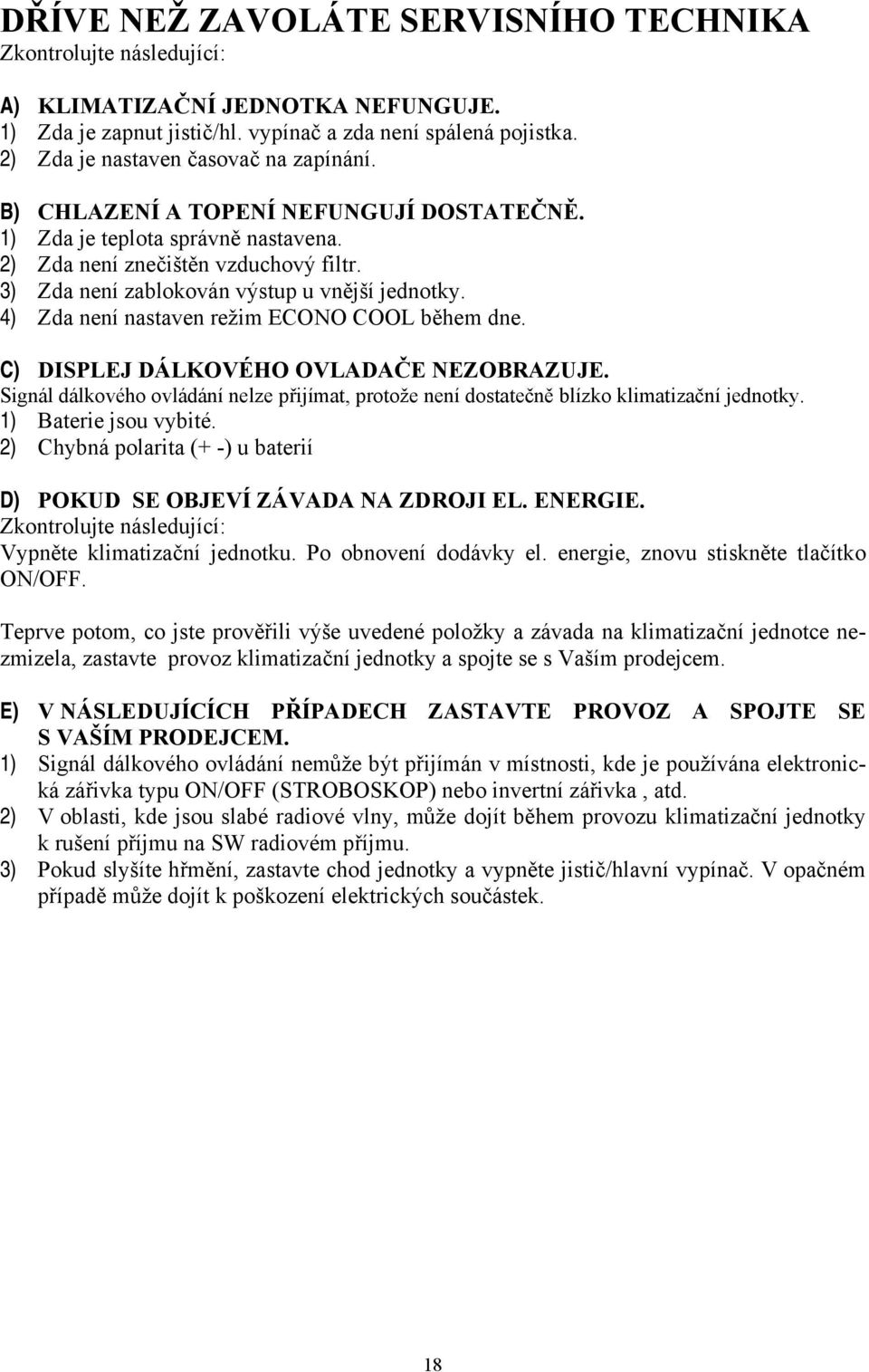 3) Zda není zablokován výstup u vnější jednotky. 4) Zda není nastaven režim ECONO COOL během dne. C) DISPLEJ DÁLKOVÉHO OVLADAČE NEZOBRAZUJE.
