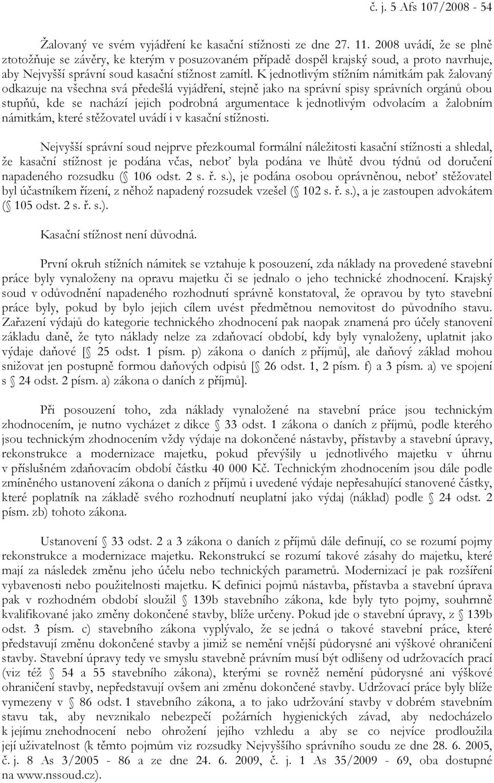 K jednotlivým stížním námitkám pak žalovaný odkazuje na všechna svá předešlá vyjádření, stejně jako na správní spisy správních orgánů obou stupňů, kde se nachází jejich podrobná argumentace k