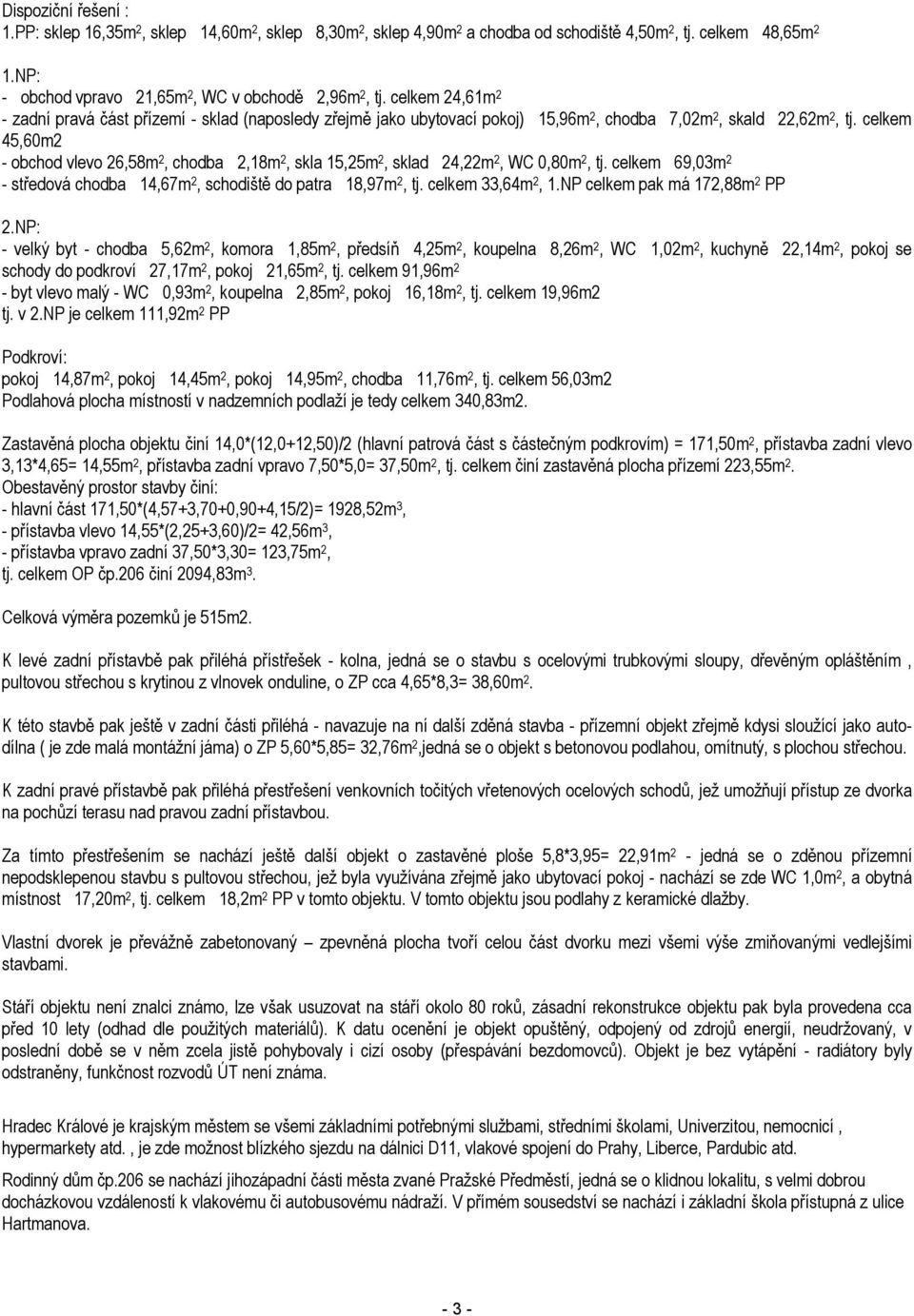 celkem 45,60m2 - obchod vlevo 26,58m 2, chodba 2,18m 2, skla 15,25m 2, sklad 24,22m 2, WC 0,80m 2, tj. celkem 69,03m 2 - středová chodba 14,67m 2, schodiště do patra 18,97m 2, tj. celkem 33,64m 2, 1.