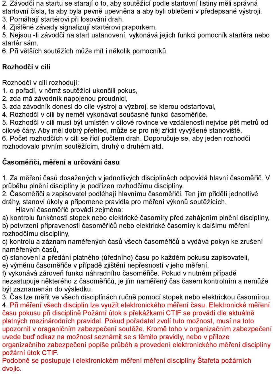 Při větších soutěžích může mít i několik pomocníků. Rozhodčí v cíli Rozhodčí v cíli rozhodují: 1. o pořadí, v němž soutěžící ukončili pokus, 2. zda má závodník napojenou proudnici, 3.