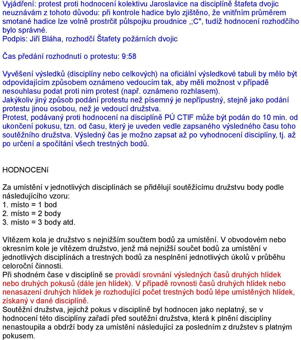 Podpis: Jiří Bláha, rozhodčí Štafety požárních dvojic Čas předání rozhodnutí o protestu: 9:58 Vyvěšení výsledků (disciplíny nebo celkových) na oficiální výsledkové tabuli by mělo být odpovídajícím