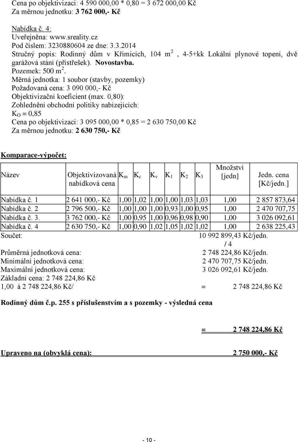 0,80): Zohlednění obchodní politiky nabízejících: K O = 0,85 Cena po objektivizaci: 3 095 000,00 * 0,85 = 2 630 750,00 Kč Za měrnou jednotku: 2 630 750,- Kč Komparace-výpočet: Název Objektivizovaná