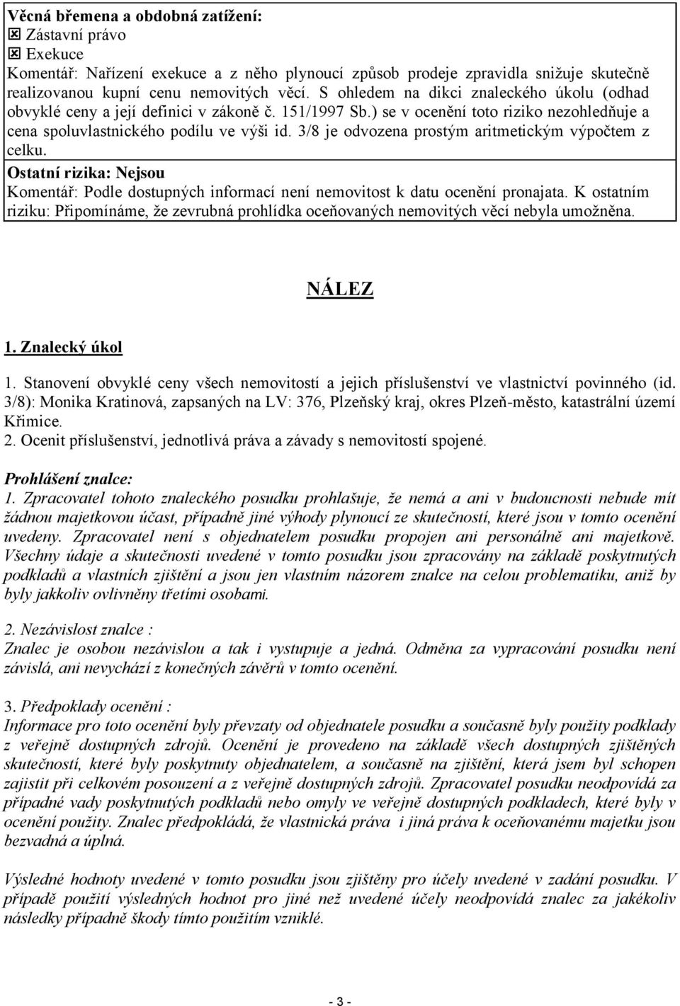 3/8 je odvozena prostým aritmetickým výpočtem z celku. Ostatní rizika: Nejsou Komentář: Podle dostupných informací není nemovitost k datu ocenění pronajata.