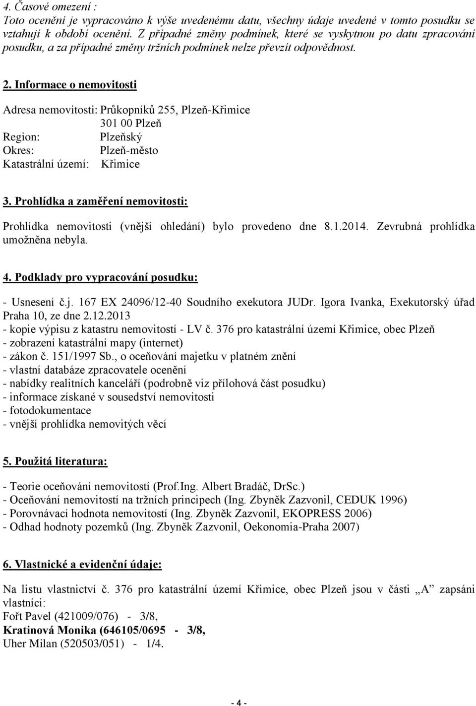 Informace o nemovitosti Adresa nemovitosti: Průkopníků 255, Plzeň-Křimice 301 00 Plzeň Region: Plzeňský Okres: Plzeň-město Katastrální území: Křimice 3.