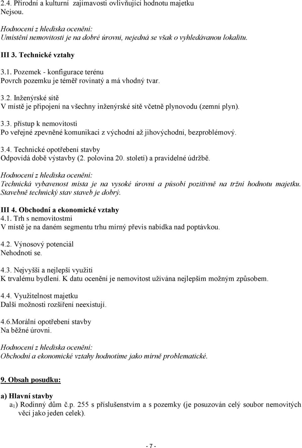 Inženýrské sítě V místě je připojení na všechny inženýrské sítě včetně plynovodu (zemní plyn). 3.3. přístup k nemovitosti Po veřejné zpevněné komunikaci z východní až jihovýchodní, bezproblémový. 3.4.