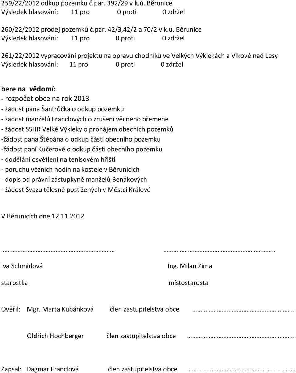 Běrunice 261/22/2012 vypracování projektu na opravu chodníků ve Velkých Výklekách a Vlkově nad Lesy bere na vědomí: - rozpočet obce na rok 2013 - žádost pana Šantrůčka o odkup pozemku - žádost