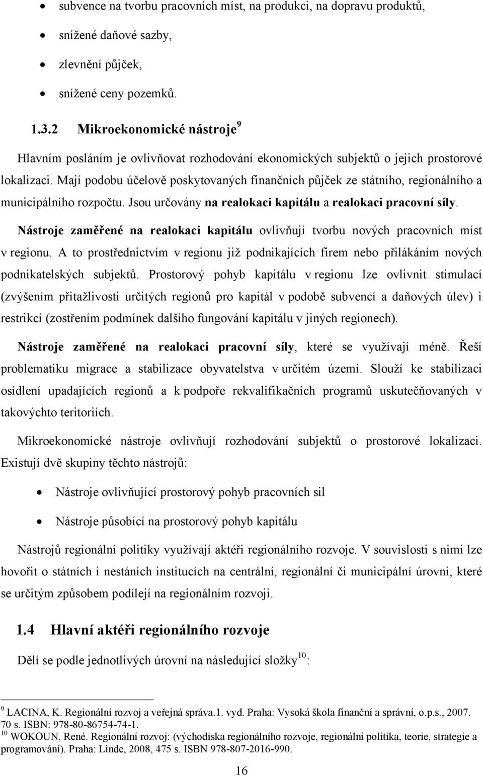 Mají podobu účelově poskytovaných finančních půjček ze státního, regionálního a municipálního rozpočtu. Jsou určovány na realokaci kapitálu a realokaci pracovní síly.