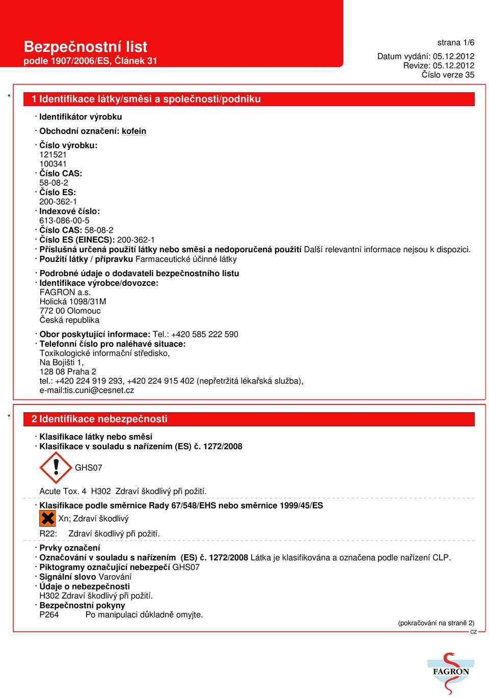 Použití látky / přípravku Farmaceutické účinné látky Podrobné údaje o dodavateli bezpečnostního listu Identifikace výrobce/dovozce: FAGRON a.s. Holická 1098/31M 772 00 Olomouc Česká republika Obor poskytující informace: Tel.