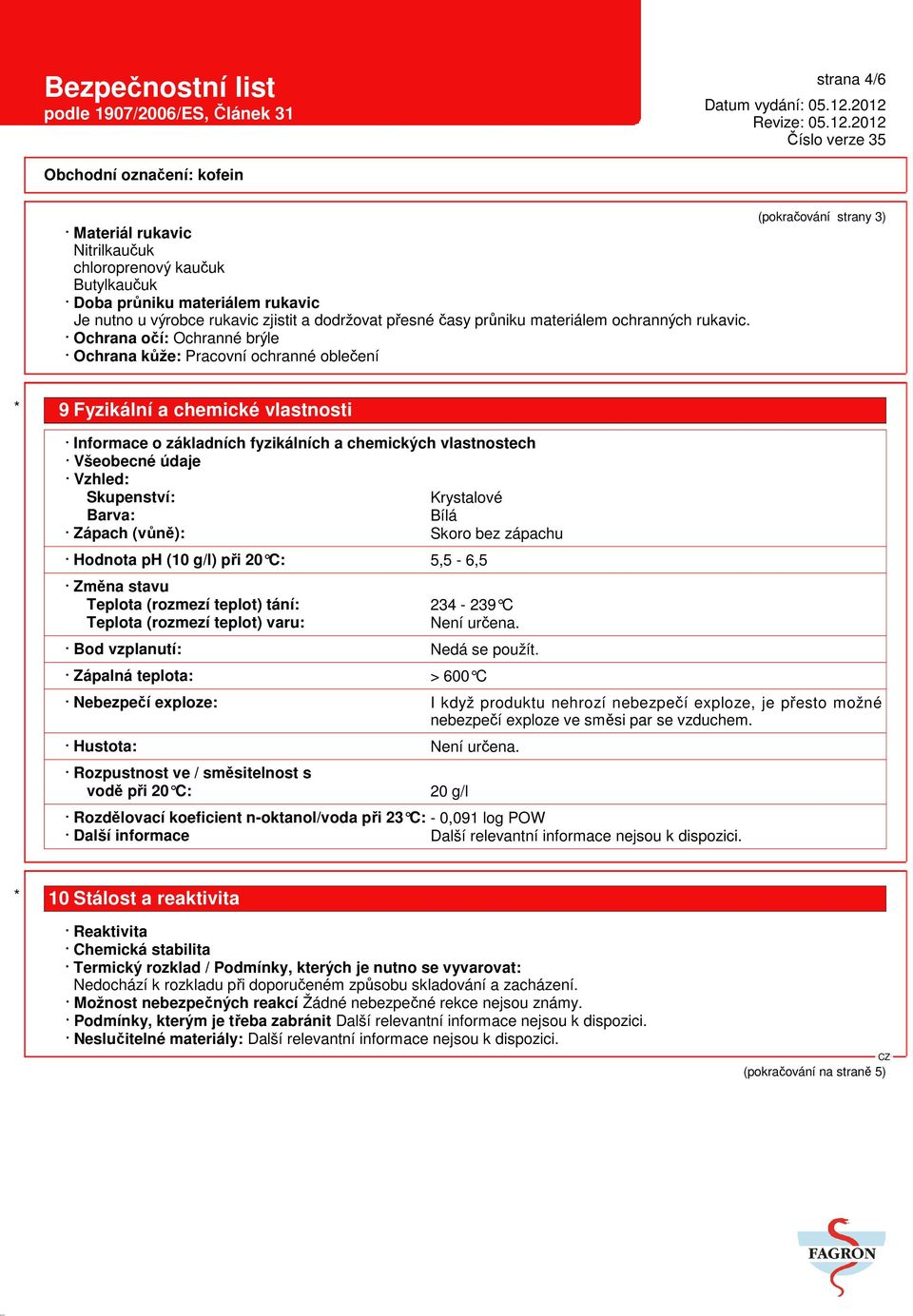 Ochrana očí: Ochranné brýle Ochrana kůže: Pracovní ochranné oblečení (pokračování strany 3) * 9 Fyzikální a chemické vlastnosti Informace o základních fyzikálních a chemických vlastnostech Všeobecné