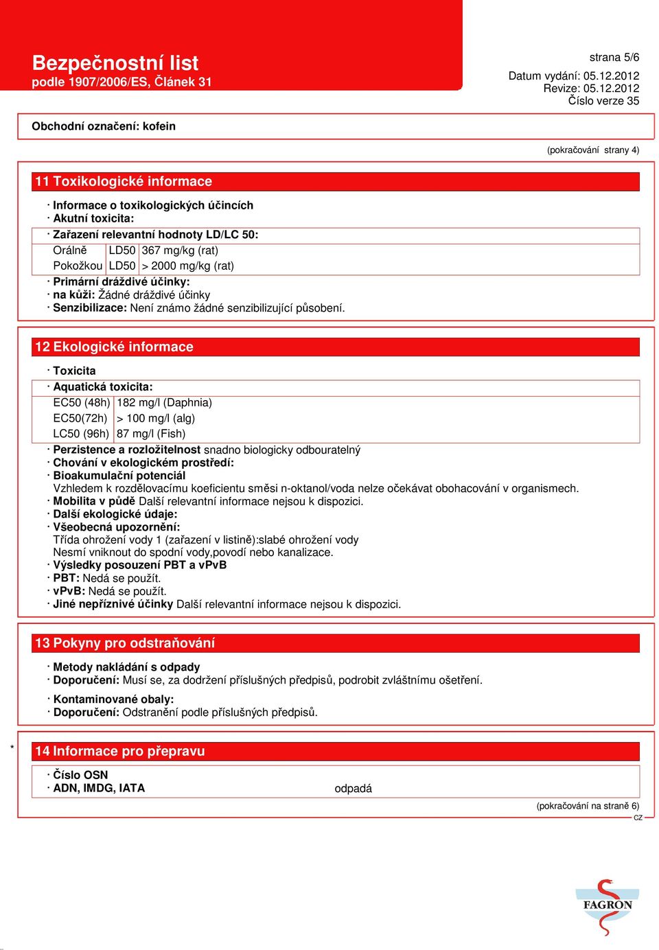 12 Ekologické informace Toxicita Aquatická toxicita: EC50 (48h) 182 mg/l (Daphnia) EC50(72h) > 100 mg/l (alg) LC50 (96h) 87 mg/l (Fish) Perzistence a rozložitelnost snadno biologicky odbouratelný