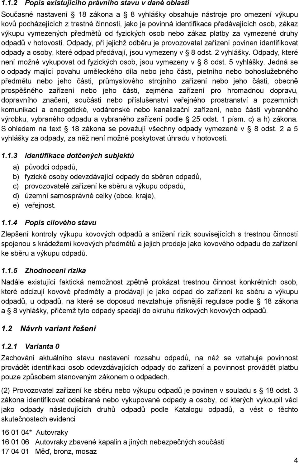 Odpady, při jejichž odběru je provozovatel zařízení povinen identifikovat odpady a osoby, které odpad předávají, jsou vymezeny v 8 odst. 2 vyhlášky.