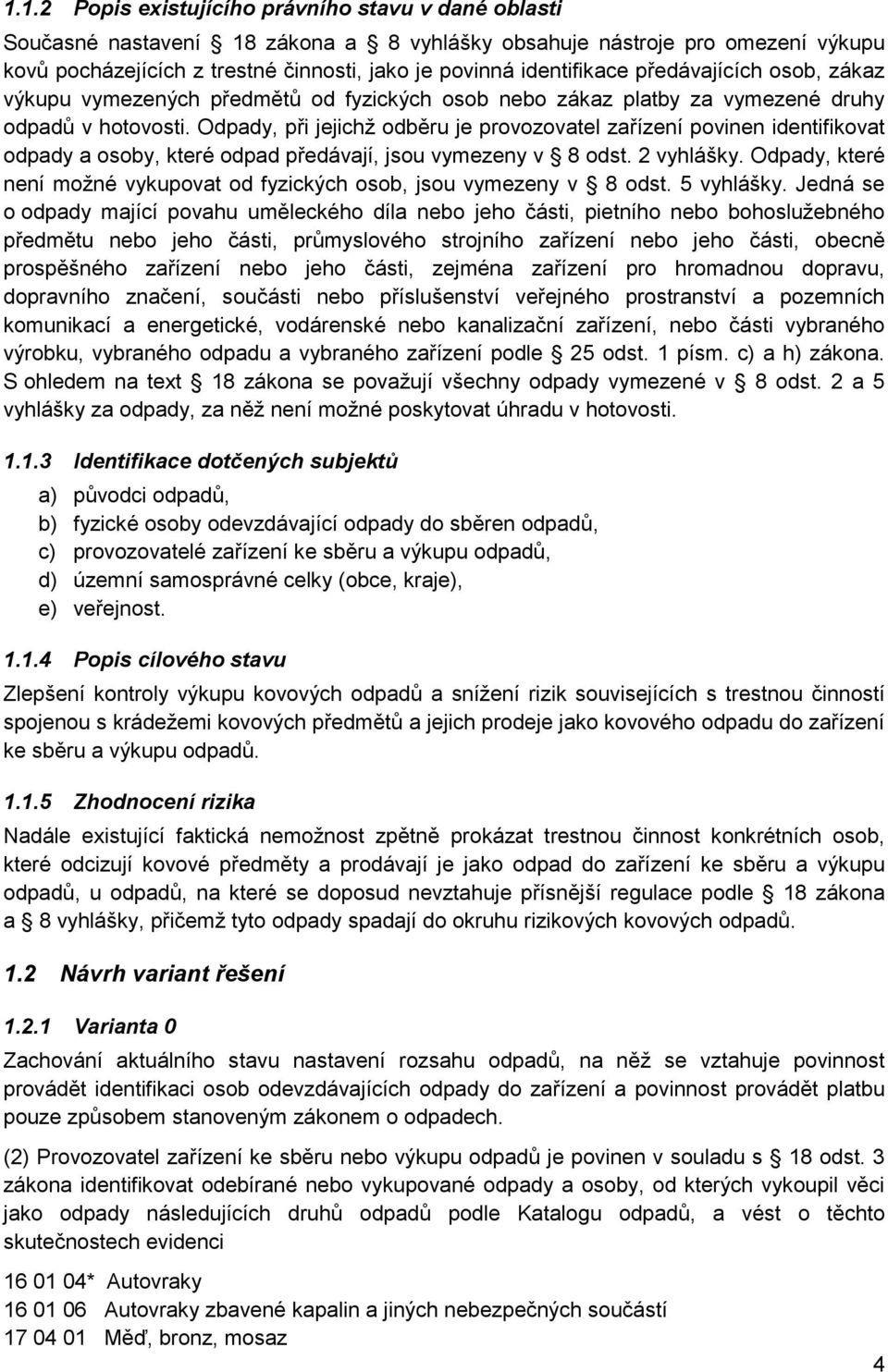 Odpady, při jejichž odběru je provozovatel zařízení povinen identifikovat odpady a osoby, které odpad předávají, jsou vymezeny v 8 odst. 2 vyhlášky.