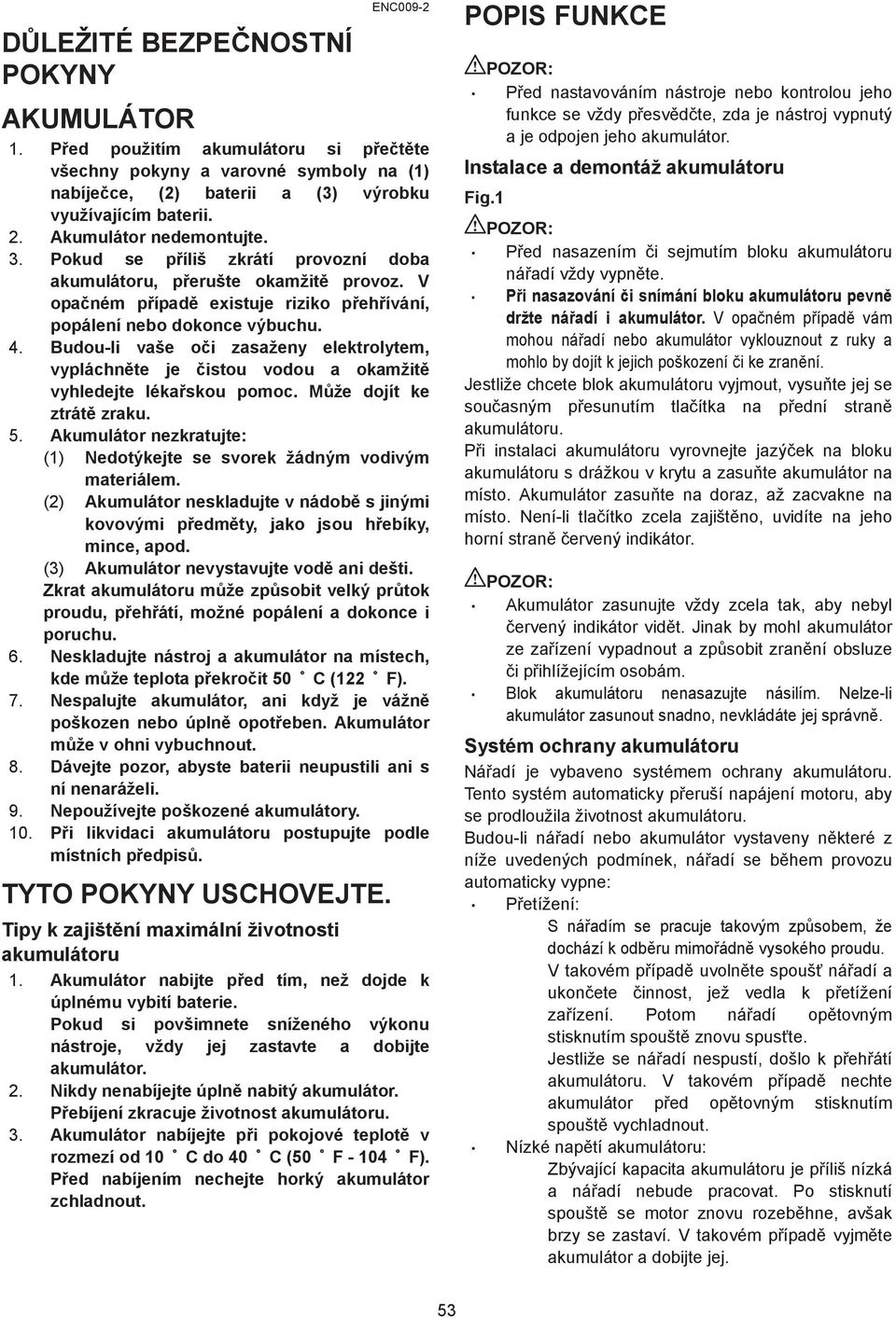 Budou-li vaše o i zasaženy elektrolytem, vypláchn te je istou vodou a okamžit vyhledejte léka skou pomoc. M že dojít ke ztrát zraku. 5.