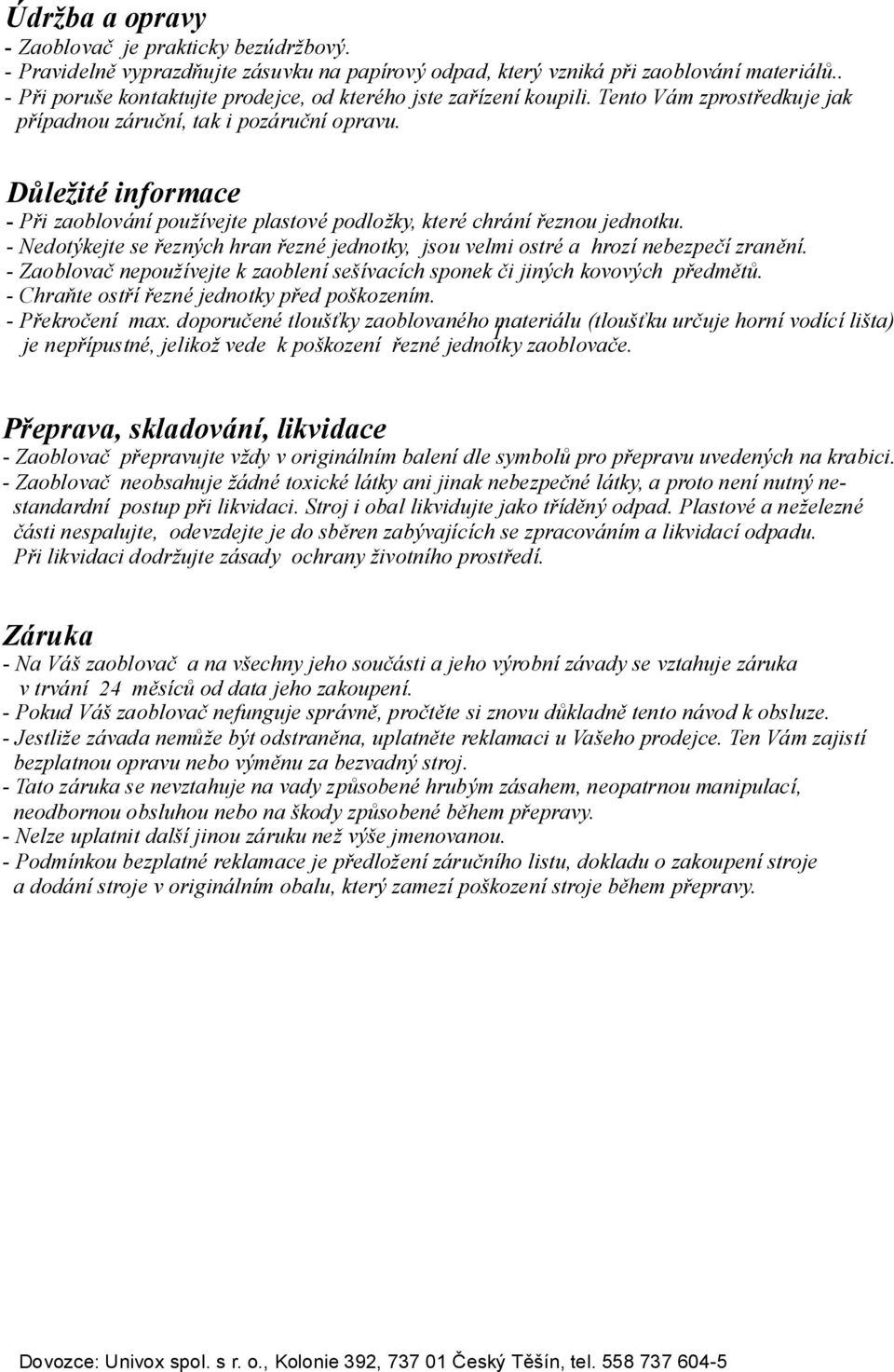 Důležité informace - Při zaoblovánípoužívejte plastovépodložky,kteréchrání řeznou jednotku. -Nedotýkejtese řezných hran řeznéjednotky, jsouvelmiostréa hrozí nebezpečízranění.