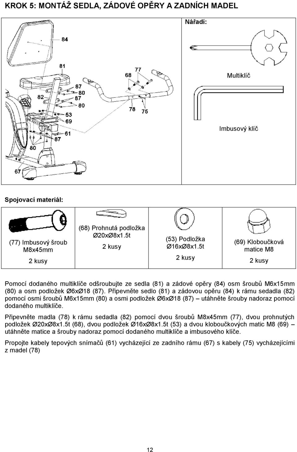 5t 2 kusy (69) Kloboučková matice M8 2 kusy Pomocí dodaného multiklíče odšroubujte ze sedla (81) a zádové opěry (84) osm šroubů M6x15mm (80) a osm podložek Ø6xØ18 (87).