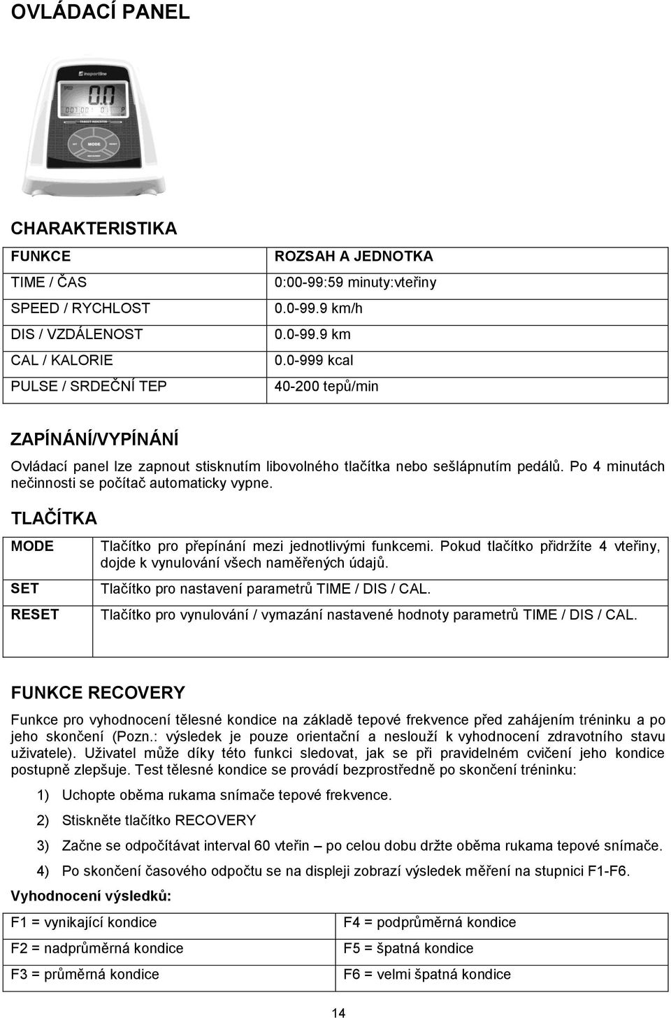 TLAČÍTKA MODE SET RESET Tlačítko pro přepínání mezi jednotlivými funkcemi. Pokud tlačítko přidržíte 4 vteřiny, dojde k vynulování všech naměřených údajů.