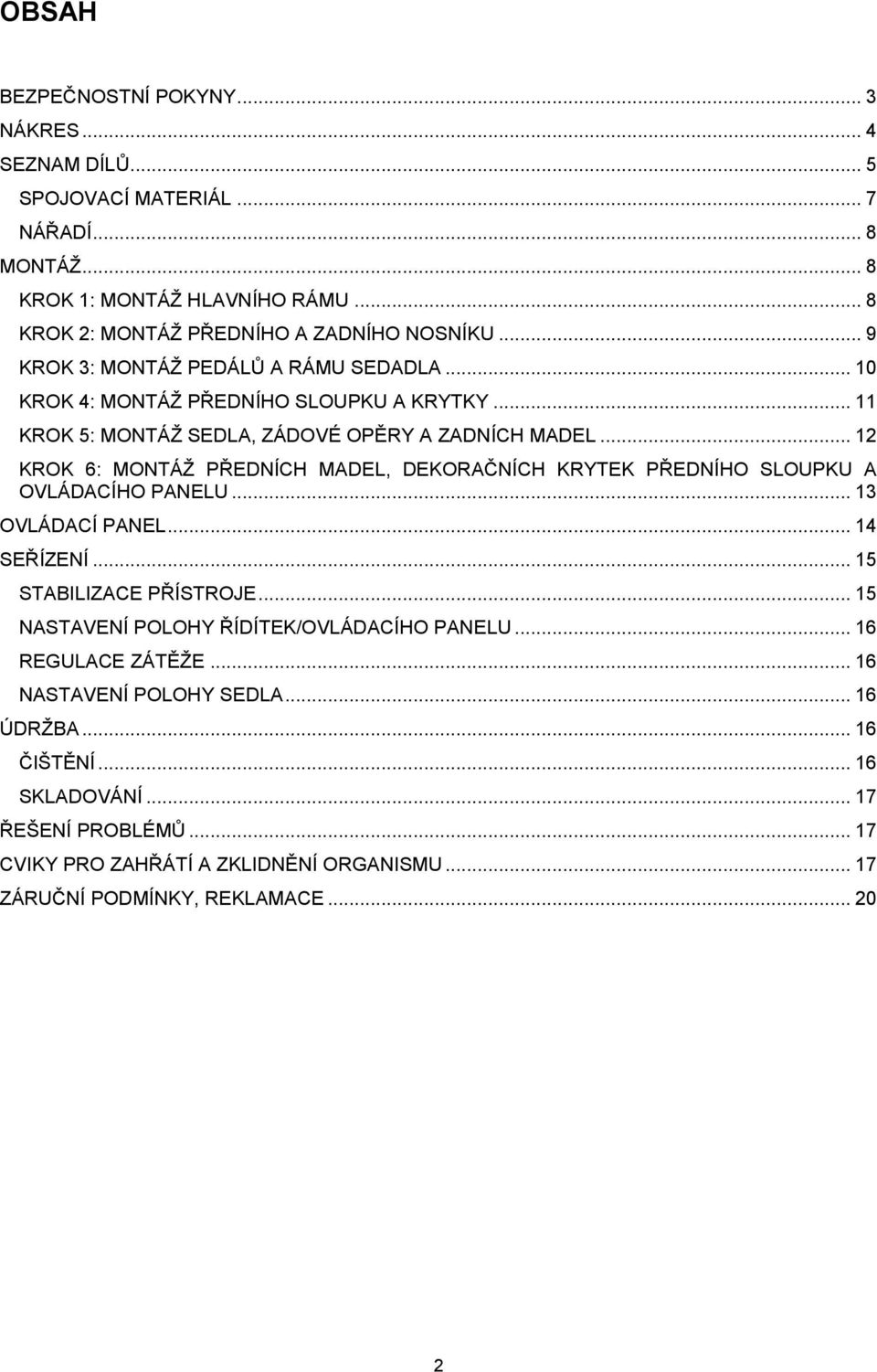 .. 12 KROK 6: MONTÁŽ PŘEDNÍCH MADEL, DEKORAČNÍCH KRYTEK PŘEDNÍHO SLOUPKU A OVLÁDACÍHO PANELU... 13 OVLÁDACÍ PANEL... 14 SEŘÍZENÍ... 15 STABILIZACE PŘÍSTROJE.