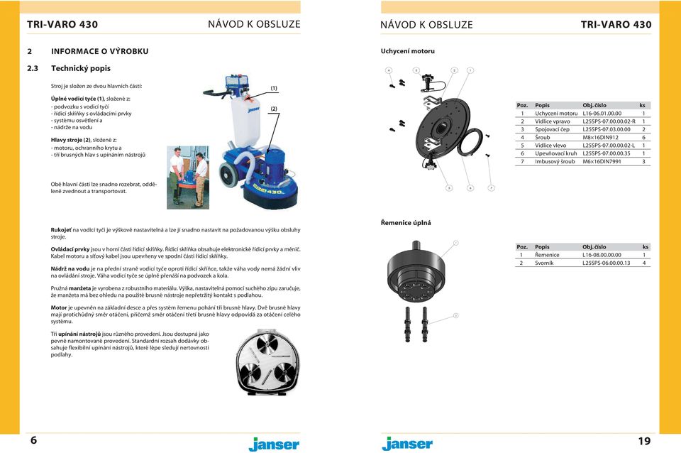 složené z: - motoru, ochrannho krytu a - tř brusných hlav s upnánm nástrojů 1 Uchycen motoru L16-06.01.00.00 1 2 Vidlice vpravo L25SPS-07.00.00.02-R 1 3 Spojovac čep L25SPS-07.03.00.00 2 4 Šroub M8 16DIN912 6 5 Vidlice vlevo L25SPS-07.