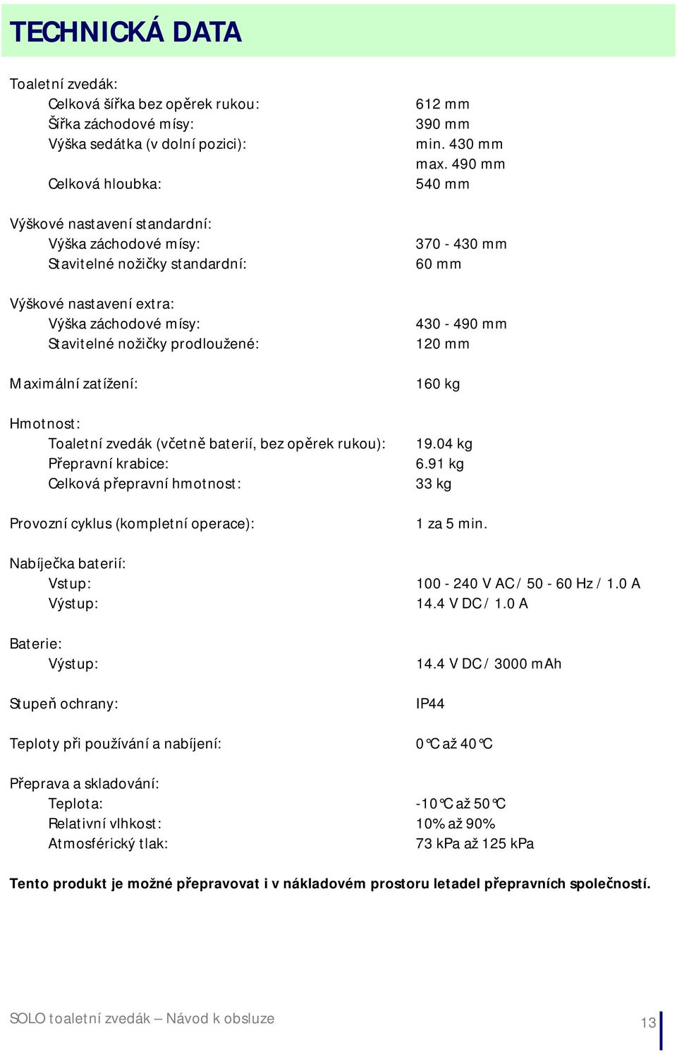Celková přepravní hmotnost: Provozní cyklus (kompletní operace): Nabíječka baterií: Vstup: Výstup: aterie: Výstup: Stupeň ochrany: 612 mm 390 mm min. 430 mm max.
