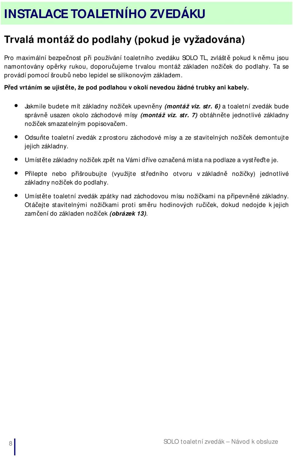 Před vrtáním se ujistěte, že pod podlahou v okolí nevedou žádné trubky ani kabely. Jakmile budete mít základny nožiček upevněny (montáž viz. str.