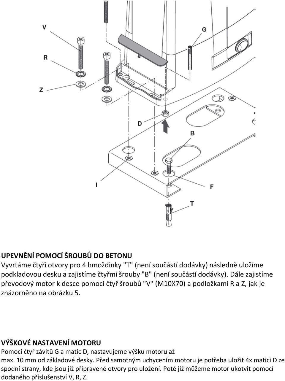 Dále zajistíme převodový motor k desce pomocí čtyř šroubů "V" (M10X70) a podložkami R a Z, jak je znázorněno na obrázku 5.