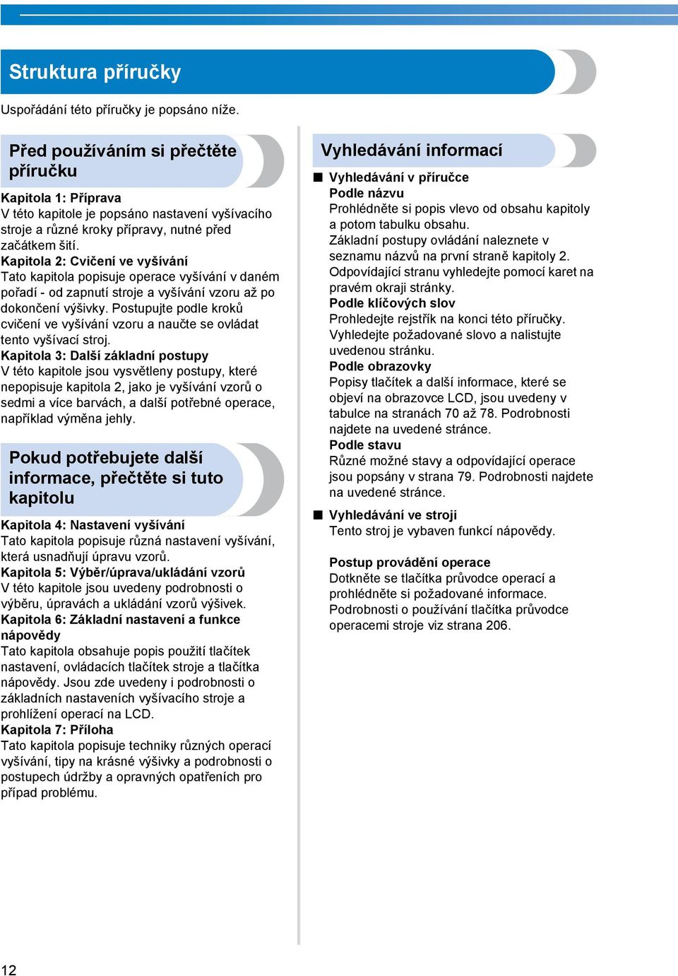 Kapitola : Cvičení ve vyšívání Tato kapitola popisuje operace vyšívání v daném pořadí - od zapnutí stroje a vyšívání vzoru až po dokončení výšivky.
