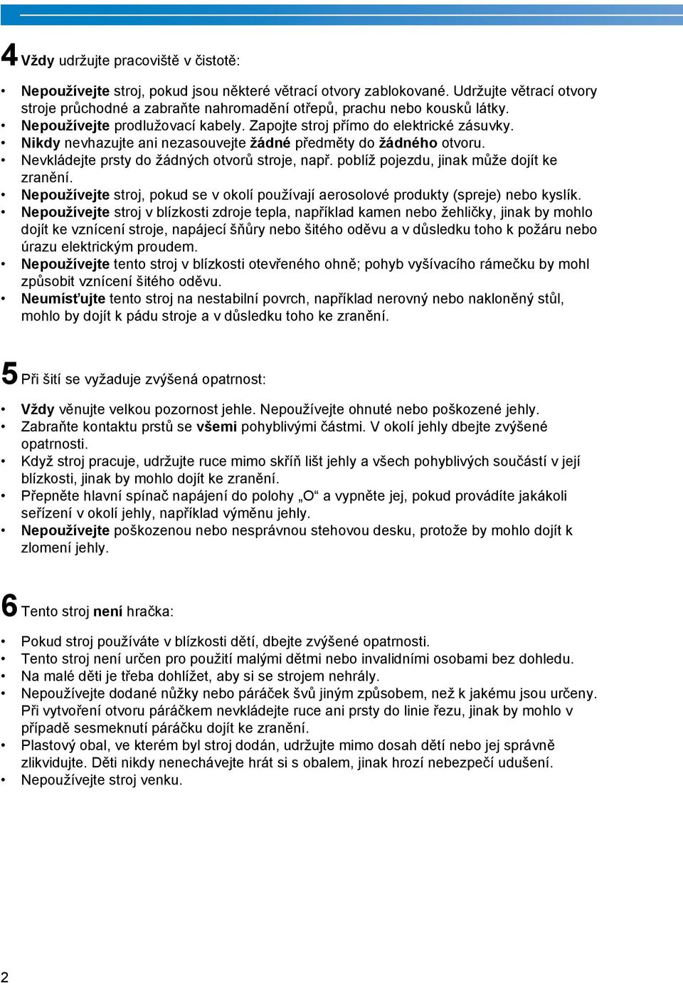 Nikdy nevhazujte ani nezasouvejte žádné předměty do žádného otvoru. Nevkládejte prsty do žádných otvorů stroje, např. poblíž pojezdu, jinak může dojít ke zranění.
