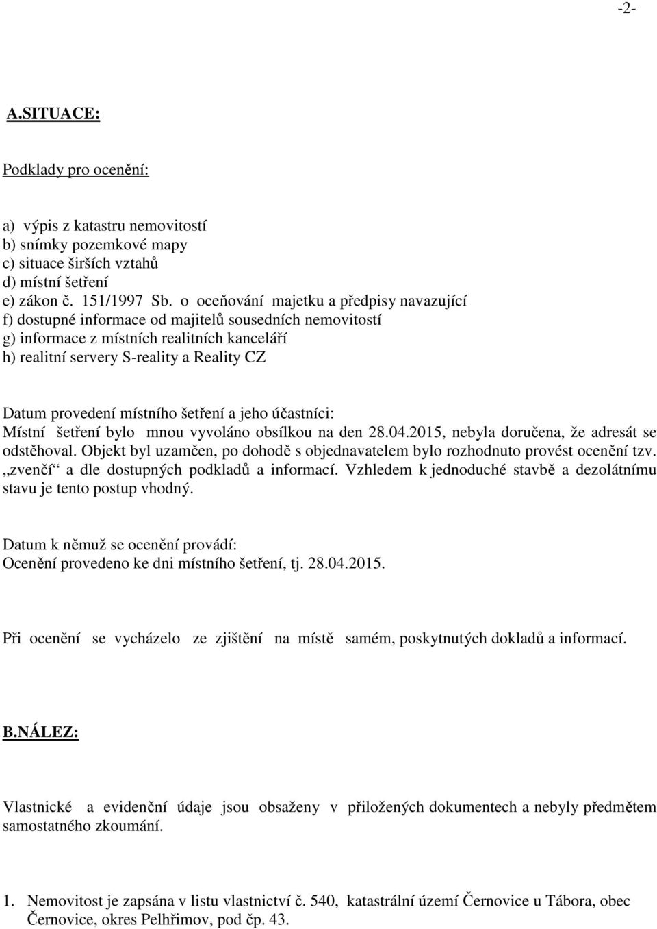 provedení místního šetření a jeho účastníci: Místní šetření bylo mnou vyvoláno obsílkou na den 28.04.2015, nebyla doručena, že adresát se odstěhoval.