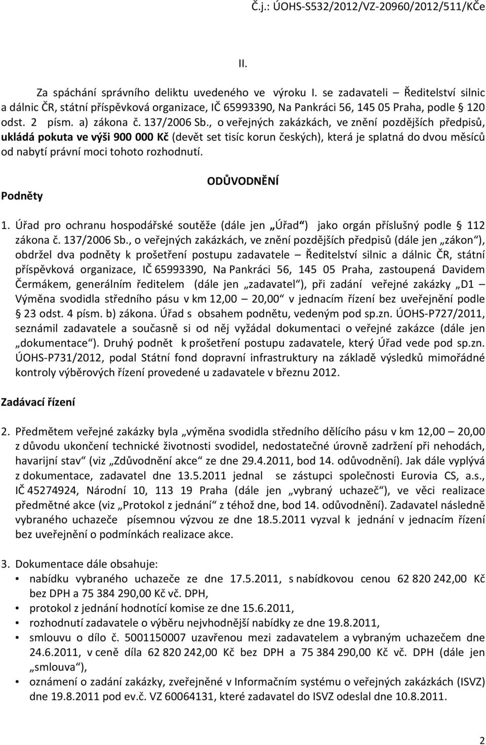 , o veřejných zakázkách, ve znění pozdějších předpisů, ukládá pokuta ve výši 900 000 Kč (devět set tisíc korun českých), která je splatná do dvou měsíců od nabytí právní moci tohoto rozhodnutí.