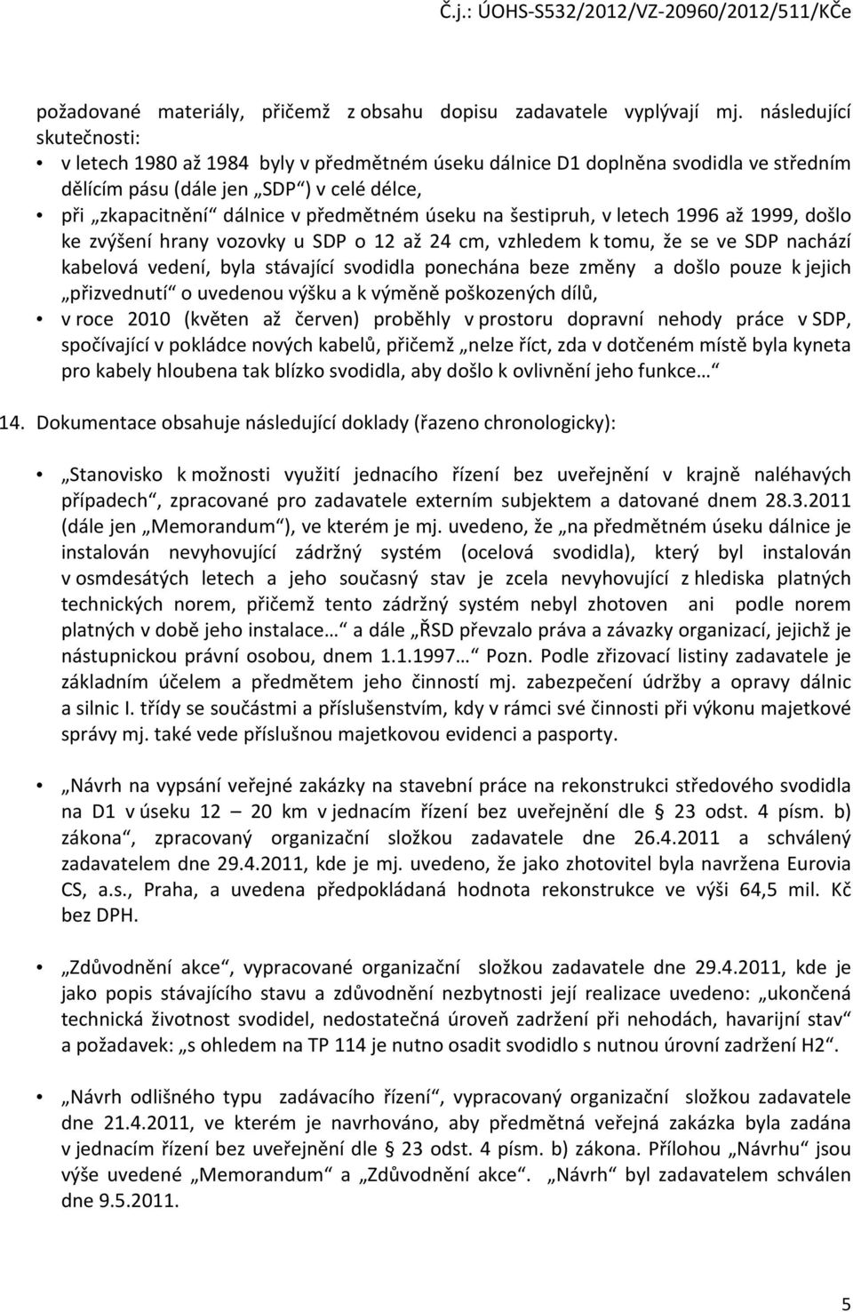 na šestipruh, v letech 1996 až 1999, došlo ke zvýšení hrany vozovky u SDP o 12 až 24 cm, vzhledem k tomu, že se ve SDP nachází kabelová vedení, byla stávající svodidla ponechána beze změny a došlo