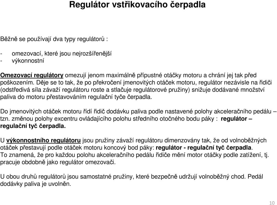 Děje se to tak, že po překročení jmenovitých otáček motoru, regulátor nezávisle na řidiči (odstředivá síla závaží regulátoru roste a stlačuje regulátorové pružiny) snižuje dodávané množství paliva do