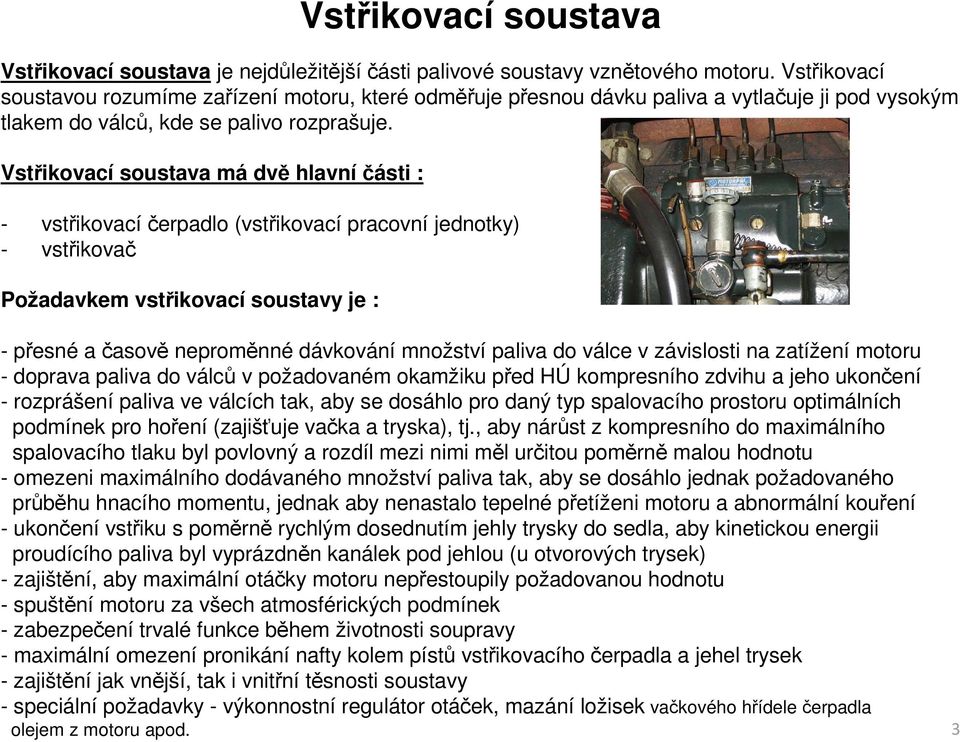 Vstřikovací soustava má dvě hlavní části : - vstřikovací čerpadlo (vstřikovací pracovní jednotky) - vstřikovač Požadavkem vstřikovací soustavy je : - přesné a časově neproměnné dávkování množství