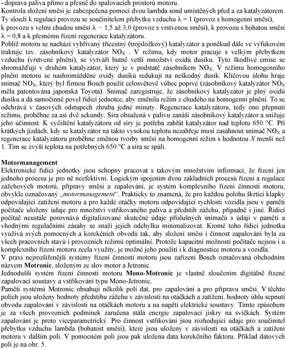 0,8 a k přesnému řízení regenerace katalyzátoru. Poblíž motoru se nachází vyhřívaný třícestný (trojsložkový) katalyzátor a poněkud dále ve výfukovém traktuje tzv. zásobníkový katalyzátor NO X.