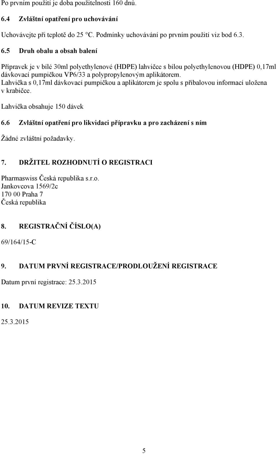 3. 6.5 Druh obalu a obsah balení Přípravek je v bílé 30ml polyethylenové (HDPE) lahvičce s bílou polyethylenovou (HDPE) 0,17ml dávkovací pumpičkou VP6/33 a polypropylenovým aplikátorem.