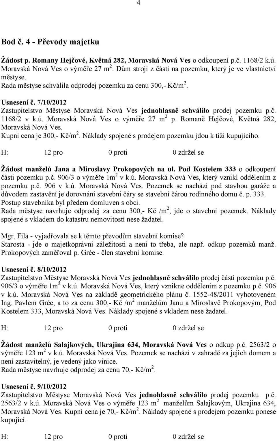 7/10/2012 Zastupitelstvo Městyse Moravská Nová Ves jednohlasně schválilo prodej pozemku p.č. 1168/2 v k.ú. Moravská Nová Ves o výměře 27 m 2 p. Romaně Hejčové, Květná 282, Moravská Nová Ves.